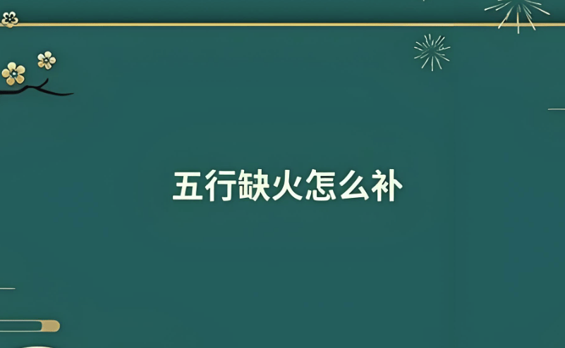 五行缺火的人如何补救~五行缺火的人如何起名字