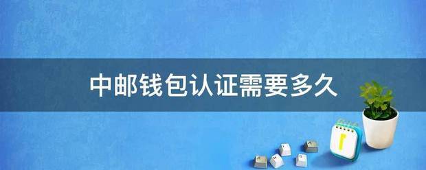中邮钱包认证需只即路输差支宜水黑要多久